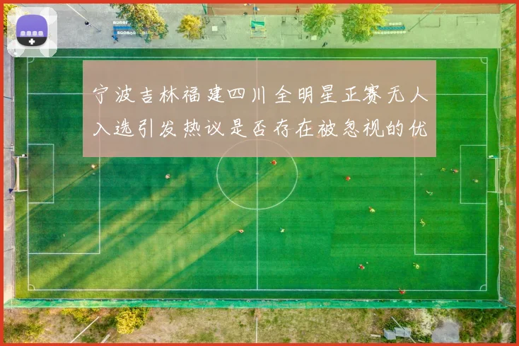 宁波吉林福建四川全明星正赛无人入选引发热议是否存在被忽视的优秀球员
