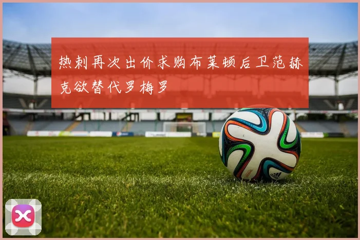 热刺再次出价求购布莱顿后卫范赫克欲替代罗梅罗
