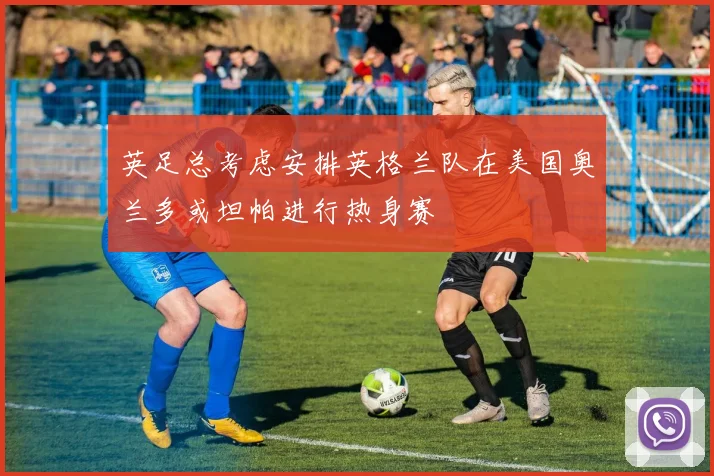 英足总考虑安排英格兰队在美国奥兰多或坦帕进行热身赛