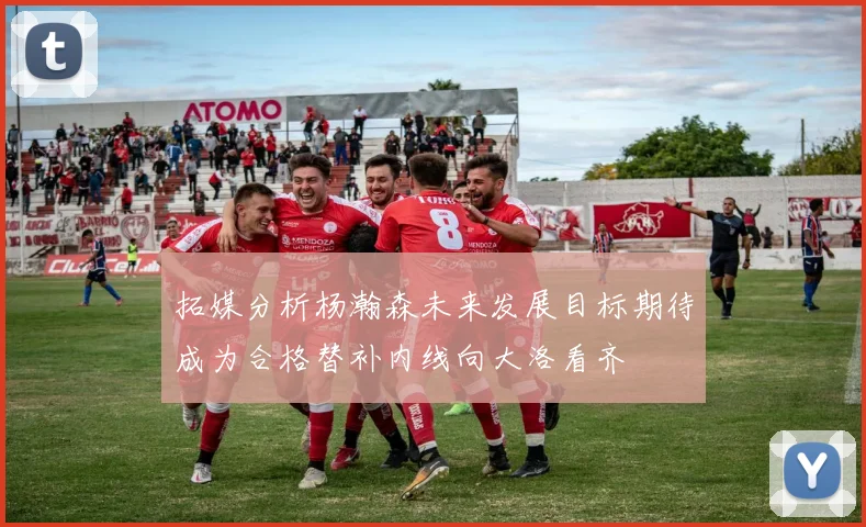 拓媒分析杨瀚森未来发展目标期待成为合格替补内线向大洛看齐