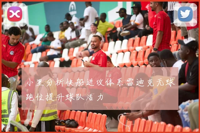 小里分析快船进攻体系雷迪克无球跑位提升球队活力