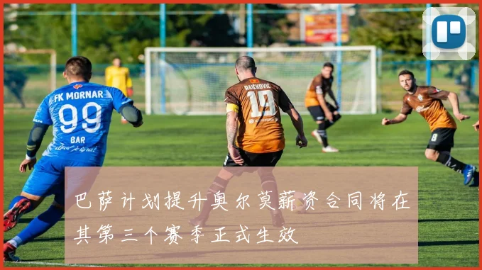 巴萨计划提升奥尔莫薪资合同将在其第三个赛季正式生效