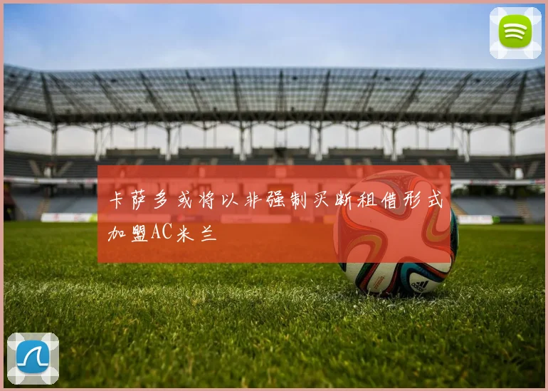 卡萨多或将以非强制买断租借形式加盟AC米兰